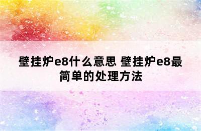 壁挂炉e8什么意思 壁挂炉e8最简单的处理方法